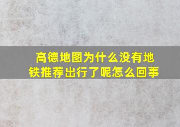 高德地图为什么没有地铁推荐出行了呢怎么回事