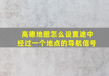 高德地图怎么设置途中经过一个地点的导航信号