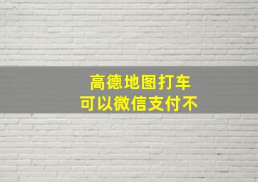 高德地图打车可以微信支付不