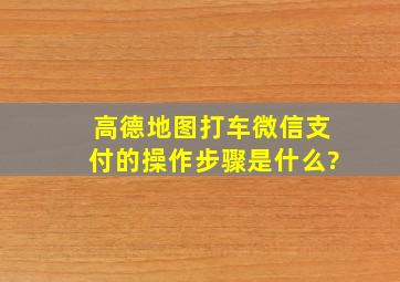 高德地图打车微信支付的操作步骤是什么?