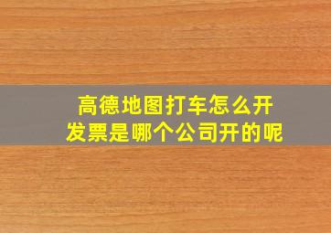 高德地图打车怎么开发票是哪个公司开的呢