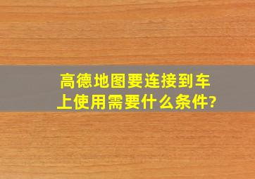 高德地图要连接到车上使用需要什么条件?