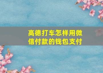 高德打车怎样用微信付款的钱包支付