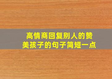 高情商回复别人的赞美孩子的句子简短一点