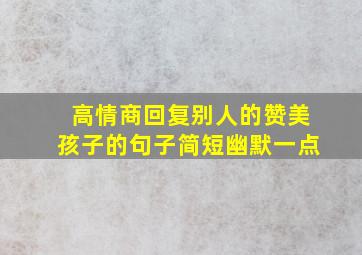 高情商回复别人的赞美孩子的句子简短幽默一点