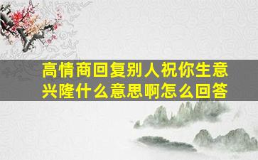 高情商回复别人祝你生意兴隆什么意思啊怎么回答