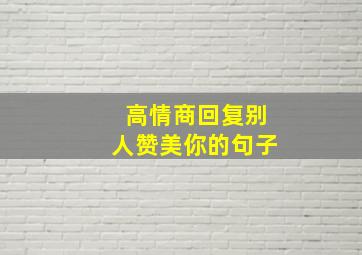 高情商回复别人赞美你的句子