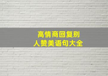 高情商回复别人赞美语句大全