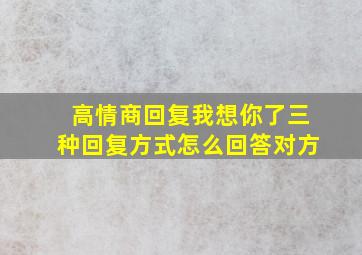 高情商回复我想你了三种回复方式怎么回答对方