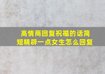 高情商回复祝福的话简短精辟一点女生怎么回复