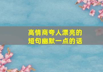 高情商夸人漂亮的短句幽默一点的话