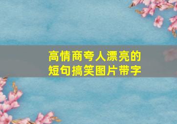 高情商夸人漂亮的短句搞笑图片带字