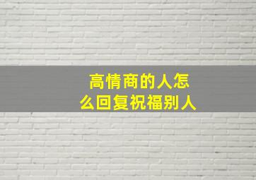 高情商的人怎么回复祝福别人