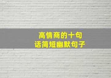 高情商的十句话简短幽默句子