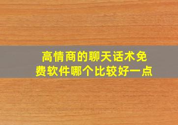 高情商的聊天话术免费软件哪个比较好一点