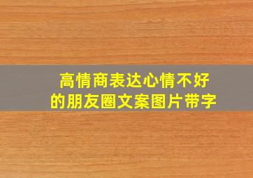 高情商表达心情不好的朋友圈文案图片带字