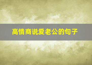 高情商说爱老公的句子