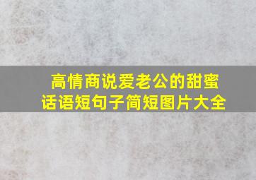 高情商说爱老公的甜蜜话语短句子简短图片大全