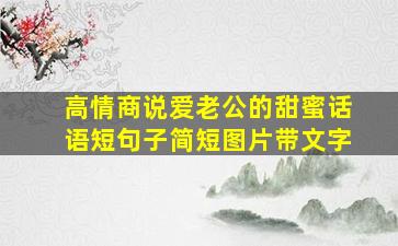 高情商说爱老公的甜蜜话语短句子简短图片带文字