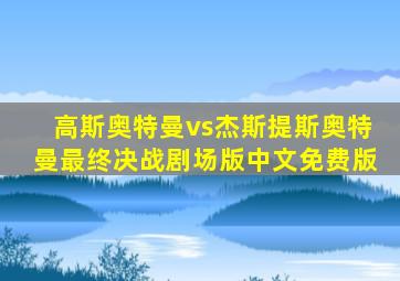 高斯奥特曼vs杰斯提斯奥特曼最终决战剧场版中文免费版