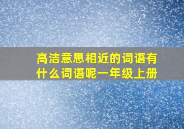 高洁意思相近的词语有什么词语呢一年级上册