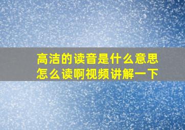 高洁的读音是什么意思怎么读啊视频讲解一下