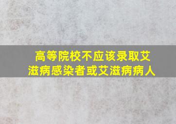 高等院校不应该录取艾滋病感染者或艾滋病病人