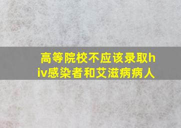 高等院校不应该录取hiv感染者和艾滋病病人