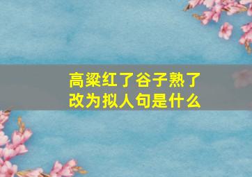 高粱红了谷子熟了改为拟人句是什么