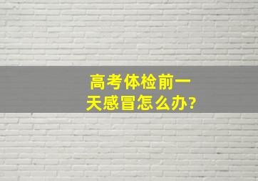 高考体检前一天感冒怎么办?