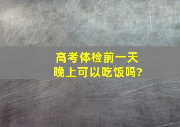 高考体检前一天晚上可以吃饭吗?