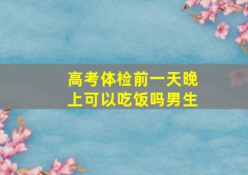 高考体检前一天晚上可以吃饭吗男生