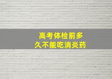 高考体检前多久不能吃消炎药