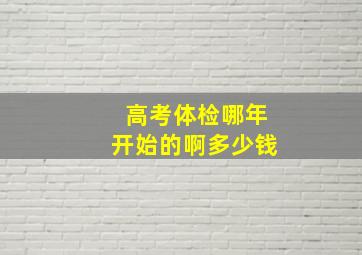 高考体检哪年开始的啊多少钱