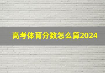 高考体育分数怎么算2024