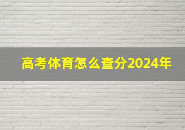 高考体育怎么查分2024年