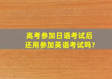 高考参加日语考试后还用参加英语考试吗?