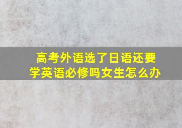 高考外语选了日语还要学英语必修吗女生怎么办