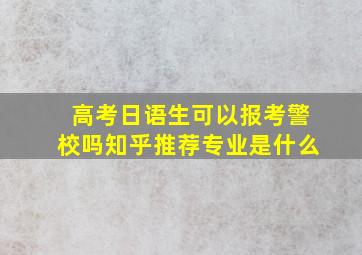 高考日语生可以报考警校吗知乎推荐专业是什么