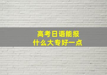 高考日语能报什么大专好一点