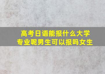 高考日语能报什么大学专业呢男生可以报吗女生