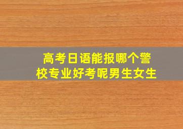 高考日语能报哪个警校专业好考呢男生女生