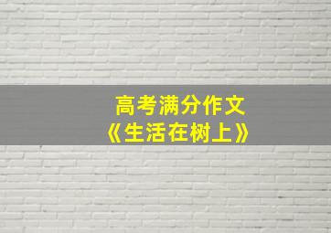 高考满分作文《生活在树上》