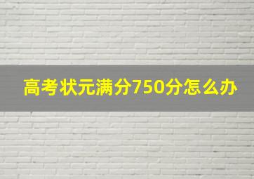 高考状元满分750分怎么办