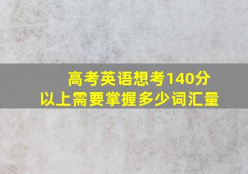 高考英语想考140分以上需要掌握多少词汇量