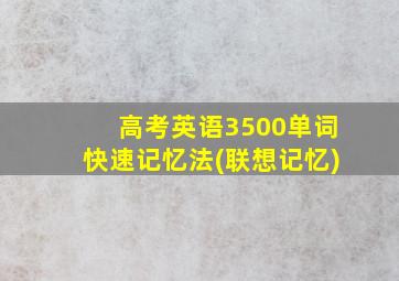 高考英语3500单词快速记忆法(联想记忆)