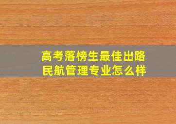 高考落榜生最佳出路 民航管理专业怎么样