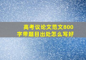 高考议论文范文800字带题目出处怎么写好