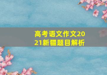 高考语文作文2021新疆题目解析