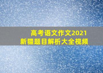 高考语文作文2021新疆题目解析大全视频